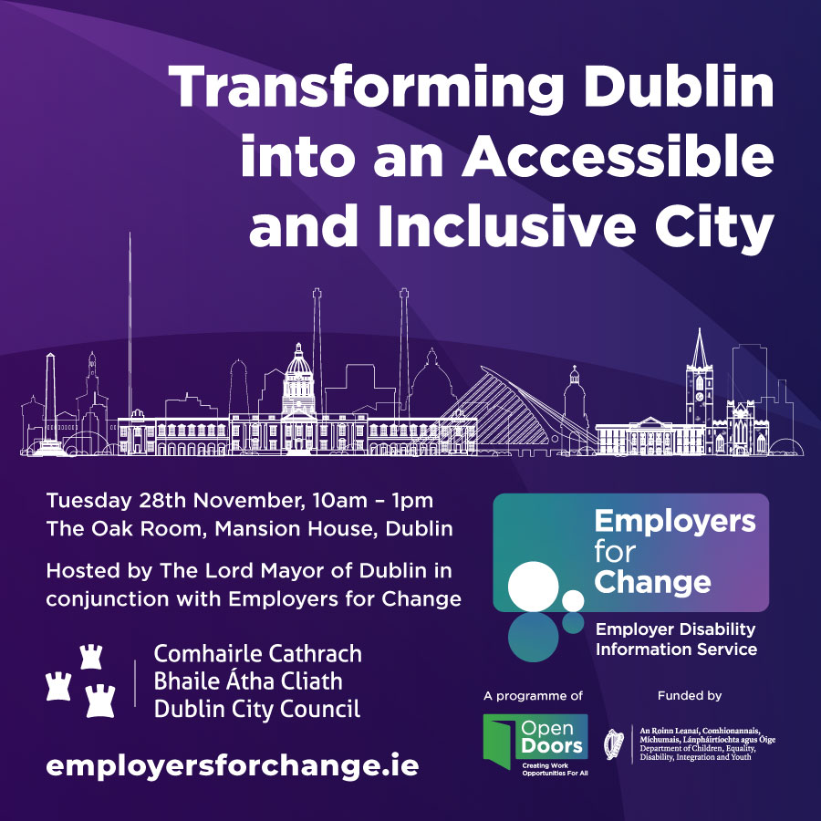 Dark purple background, white linear illustration of iconic buildings and landmarks of Dublin. Transforming Dublin into an Accessible and Inclusive City. Tuesday 28th November, 10am – 1pmThe Oak Room, Mansion House, Dublin Hosted by The Lord Mayor of Dublin in conjunction with Employers for Change. Dublin City Council logo. Employers for Change logo. A programme of the Open Doors Initiative. Funded by the Department of Children, Equality, Disability, Integration and Youth. employersforchange.ie