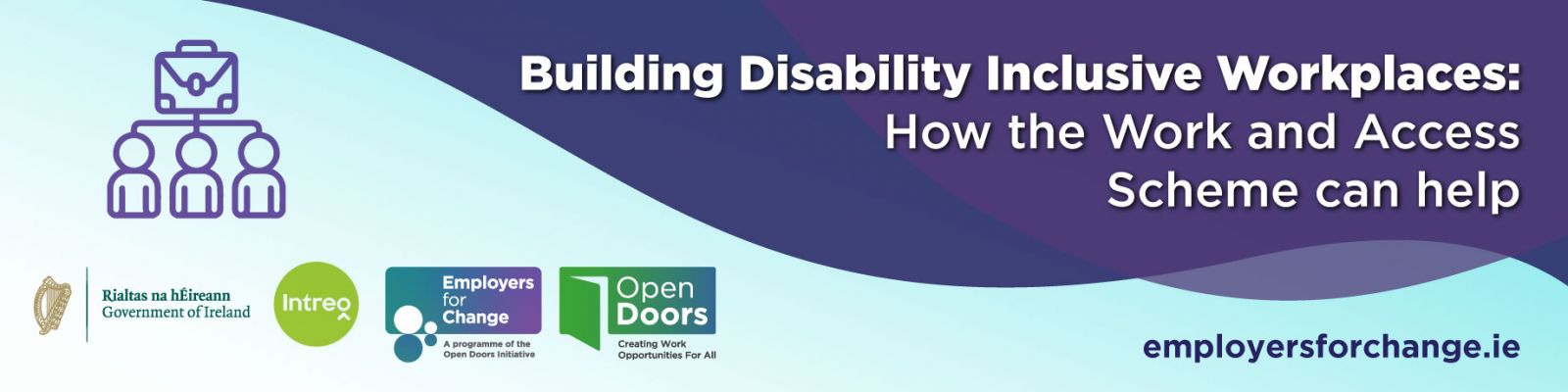 Building Disability Inclusive Workplaces: How the Work and Access Scheme can help. Icon of people and a work briefcase. Tuesday 19th November 2024, 10am. Logos for Government of Ireland, Intreo, Employers for Change and Open Doors. employersforchange.ie